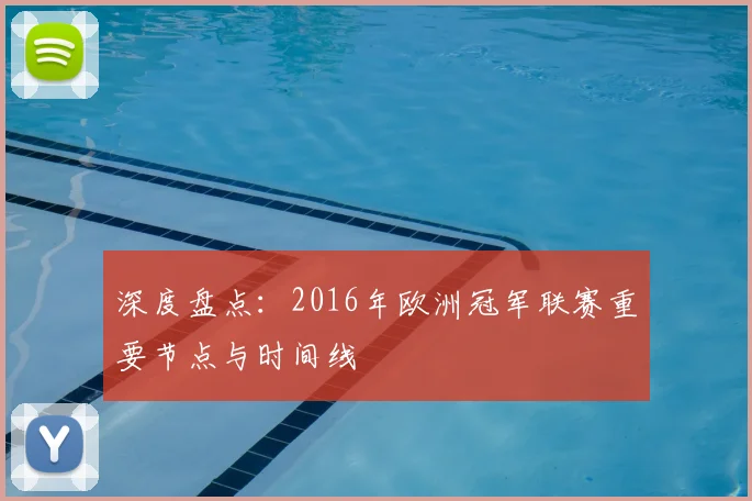 深度盘点:2016年欧洲冠军联赛重要节点与时间线