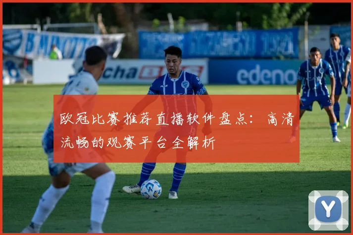 欧冠比赛推荐直播软件盘点：高清流畅的观赛平台全解析